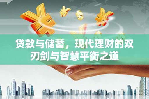 汕尾贷款与储蓄，现代理财的双刃剑与智慧平衡之道