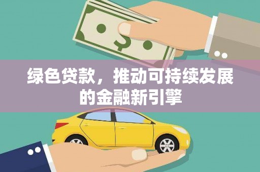 汕尾绿色贷款，推动可持续发展的金融新引擎