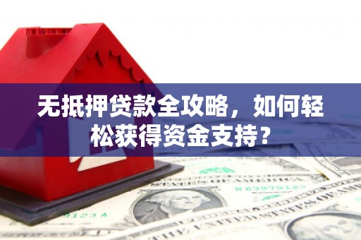 汕尾无抵押贷款全攻略，如何轻松获得资金支持？