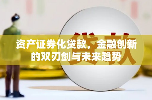 汕尾资产证券化贷款，金融创新的双刃剑与未来趋势