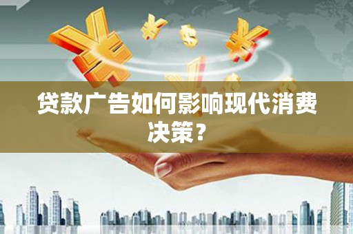 汕尾贷款广告如何影响现代消费决策？