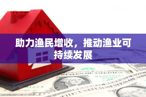汕尾助力渔民增收，推动渔业可持续发展