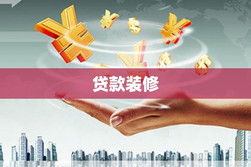 汕尾贷款装修