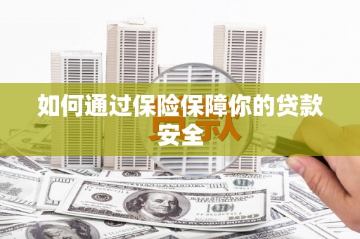 汕尾如何通过保险保障你的贷款安全