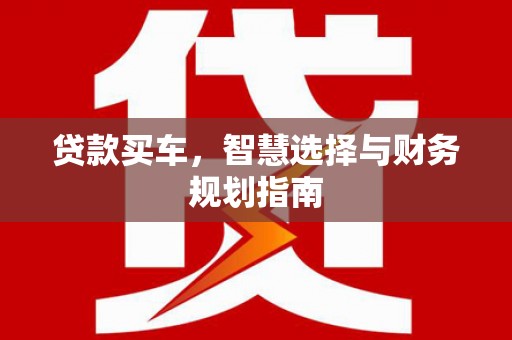 汕尾贷款买车，智慧选择与财务规划指南