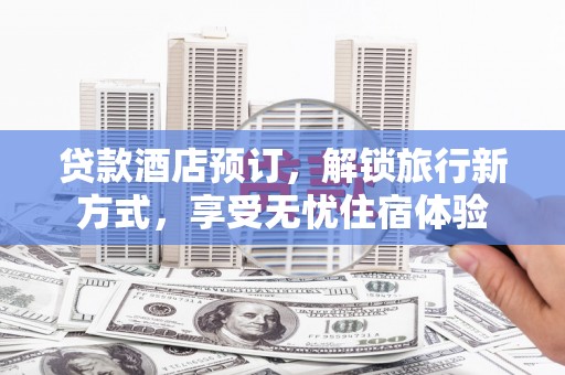 汕尾贷款酒店预订，解锁旅行新方式，享受无忧住宿体验