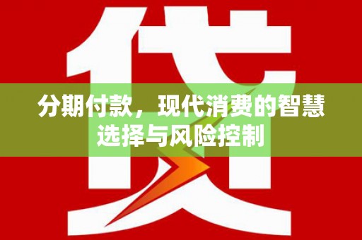 汕尾分期付款，现代消费的智慧选择与风险控制
