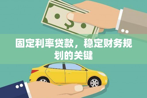汕尾固定利率贷款，稳定财务规划的关键
