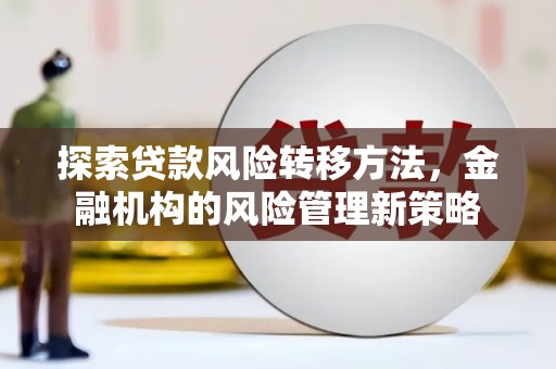 汕尾探索贷款风险转移方法，金融机构的风险管理新策略