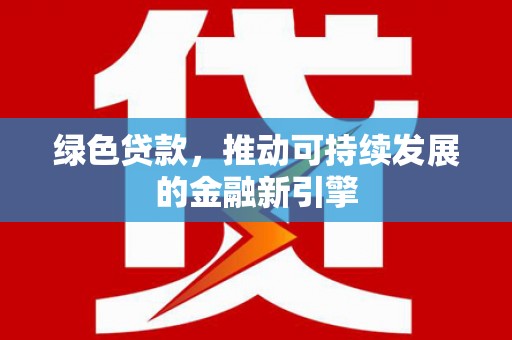 汕尾绿色贷款，推动可持续发展的金融新引擎