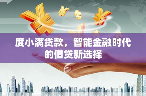 汕尾度小满贷款，智能金融时代的借贷新选择
