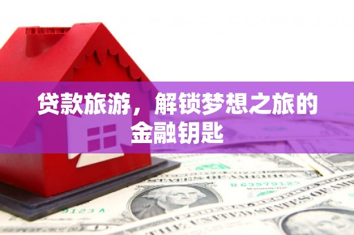汕尾贷款旅游，解锁梦想之旅的金融钥匙