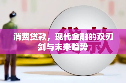 汕尾消费贷款，现代金融的双刃剑与未来趋势