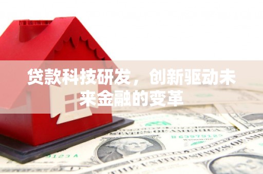 汕尾贷款科技研发，创新驱动未来金融的变革