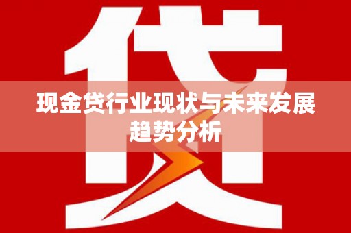 汕尾现金贷行业现状与未来发展趋势分析