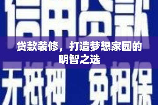 汕尾贷款装修，打造梦想家园的明智之选