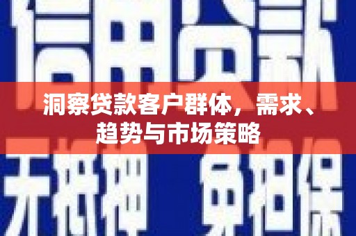 汕尾洞察贷款客户群体，需求、趋势与市场策略