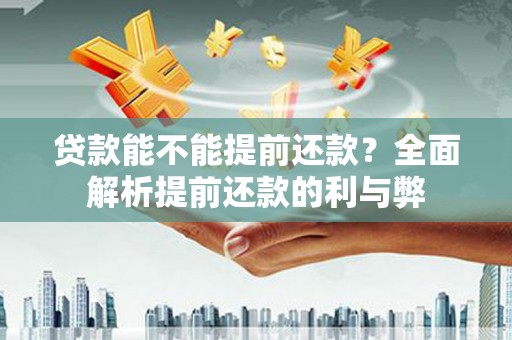汕尾贷款能不能提前还款？全面解析提前还款的利与弊