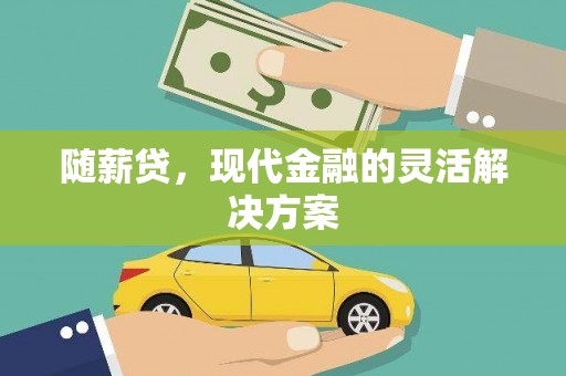 汕尾随薪贷，现代金融的灵活解决方案