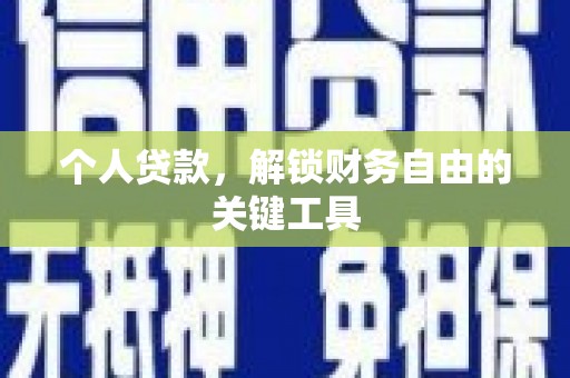 汕尾个人贷款，解锁财务自由的关键工具