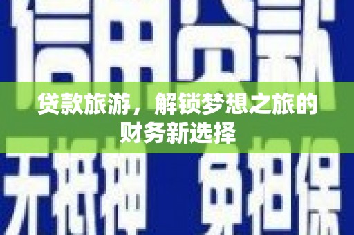 汕尾贷款旅游，解锁梦想之旅的财务新选择
