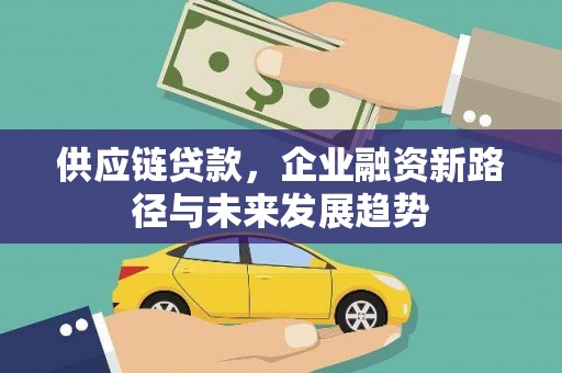 汕尾供应链贷款，企业融资新路径与未来发展趋势