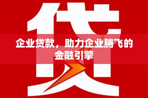 汕尾企业贷款，助力企业腾飞的金融引擎