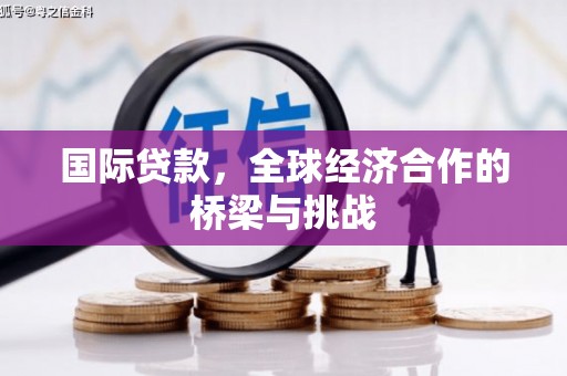 汕尾国际贷款，全球经济合作的桥梁与挑战