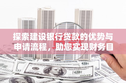 汕尾探索建设银行贷款的优势与申请流程，助您实现财务目标