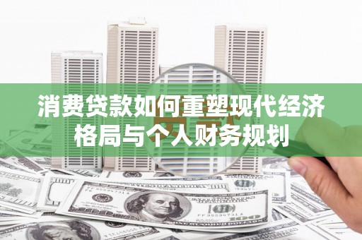 汕尾消费贷款如何重塑现代经济格局与个人财务规划