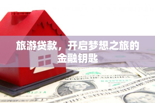 汕尾旅游贷款，开启梦想之旅的金融钥匙