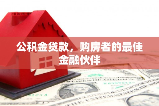 汕尾公积金贷款，购房者的最佳金融伙伴