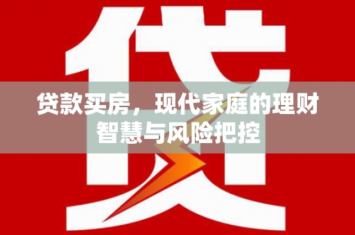 汕尾贷款买房，现代家庭的理财智慧与风险把控