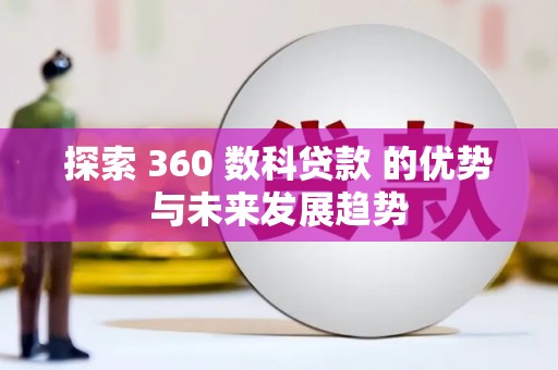 汕尾探索 360 数科贷款 的优势与未来发展趋势