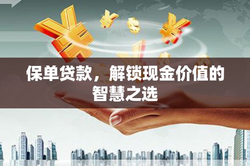 汕尾保单贷款，解锁现金价值的智慧之选