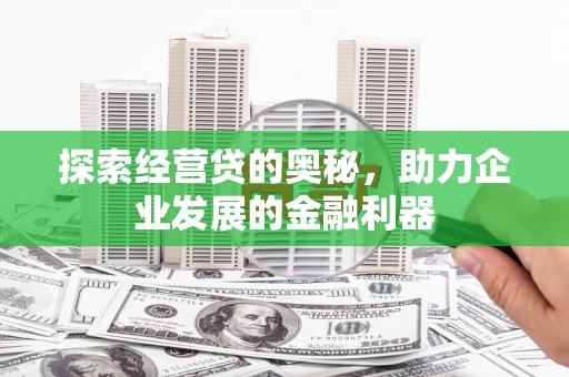 汕尾探索经营贷的奥秘，助力企业发展的金融利器