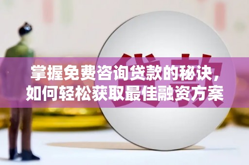汕尾掌握免费咨询贷款的秘诀，如何轻松获取最佳融资方案