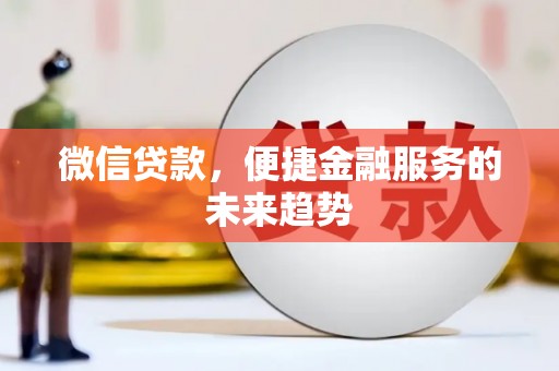汕尾微信贷款，便捷金融服务的未来趋势
