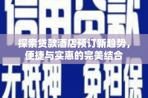 汕尾探索贷款酒店预订新趋势，便捷与实惠的完美结合