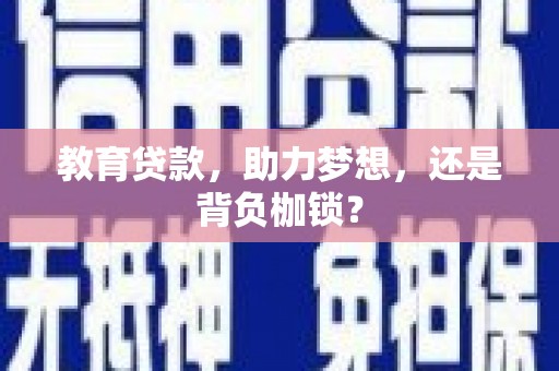 汕尾教育贷款，助力梦想，还是背负枷锁？