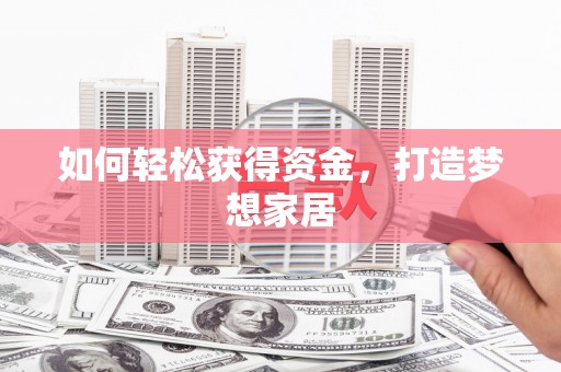 汕尾如何轻松获得资金，打造梦想家居