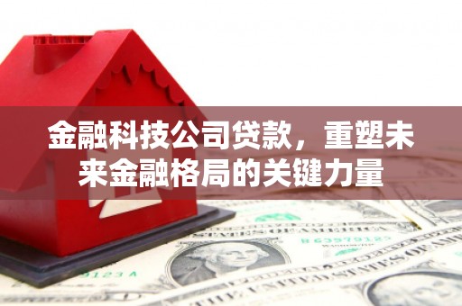 汕尾金融科技公司贷款，重塑未来金融格局的关键力量