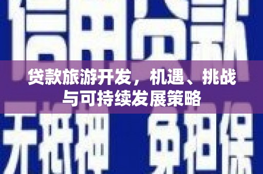 汕尾贷款旅游开发，机遇、挑战与可持续发展策略