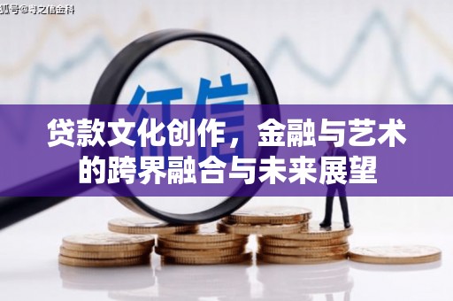 汕尾贷款文化创作，金融与艺术的跨界融合与未来展望