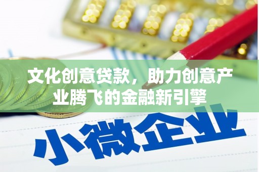 汕尾文化创意贷款，助力创意产业腾飞的金融新引擎