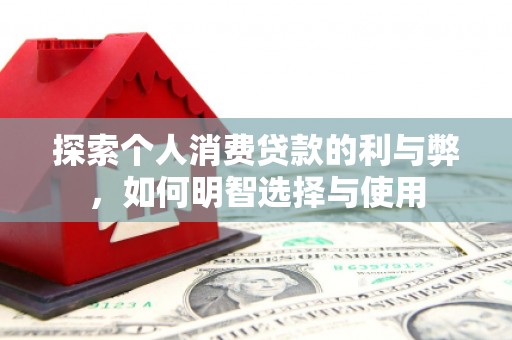 汕尾探索个人消费贷款的利与弊，如何明智选择与使用