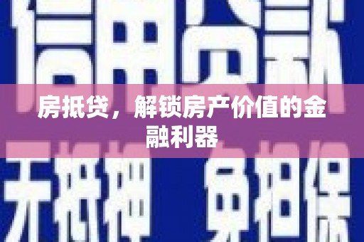 汕尾房抵贷，解锁房产价值的金融利器