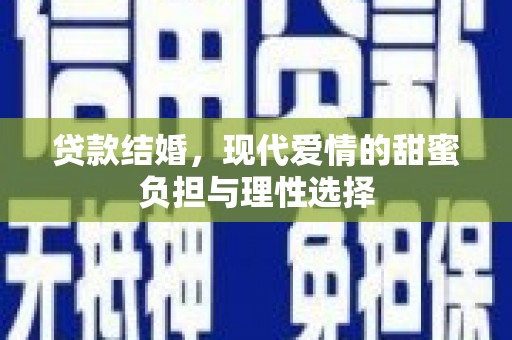 汕尾贷款结婚，现代爱情的甜蜜负担与理性选择