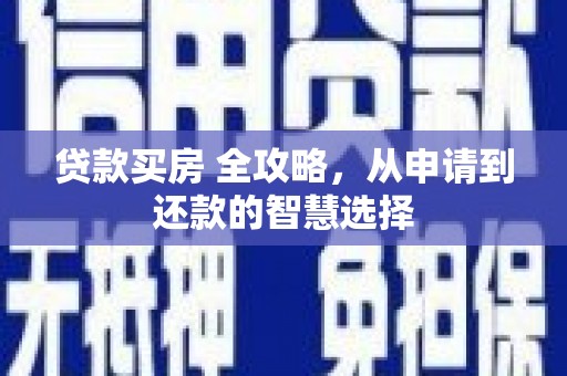 汕尾贷款买房 全攻略，从申请到还款的智慧选择