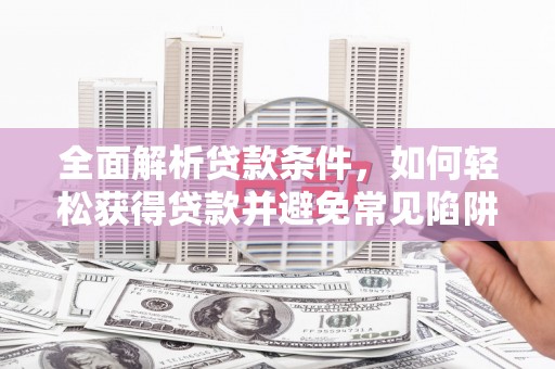 汕尾全面解析贷款条件，如何轻松获得贷款并避免常见陷阱